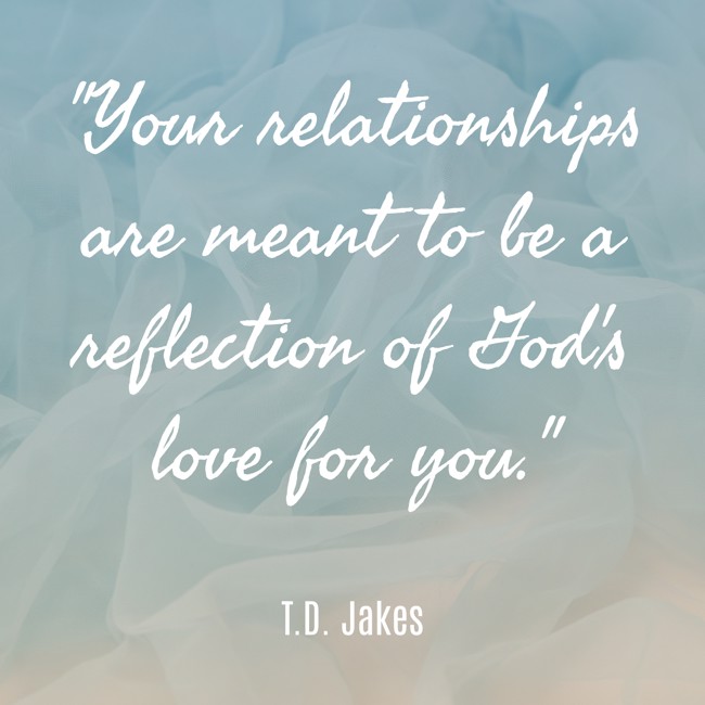 Your relationships are meant to be a reflection of God's love for you. - T.D. Jakes