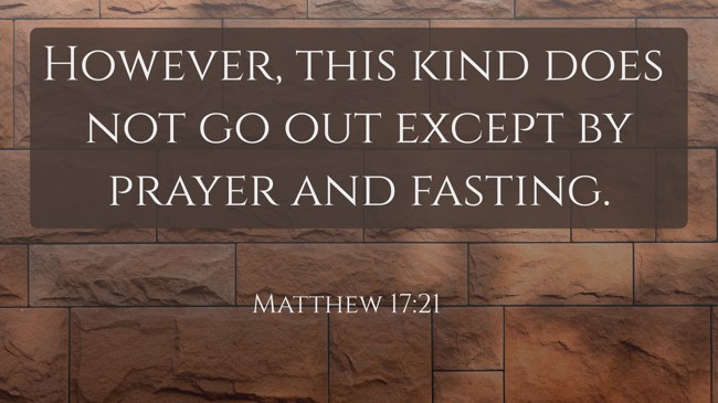 However, this kind does not go out except by prayer and fasting.   - Matthew 17:21 