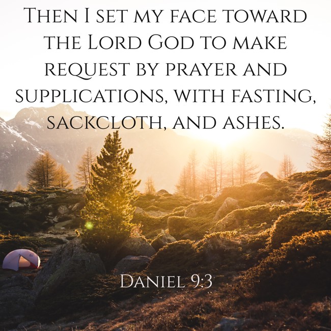  Then I set my face toward the Lord God to make request by prayer and supplications, with fasting, sackcloth, and ashes.   - Daniel 9:3 