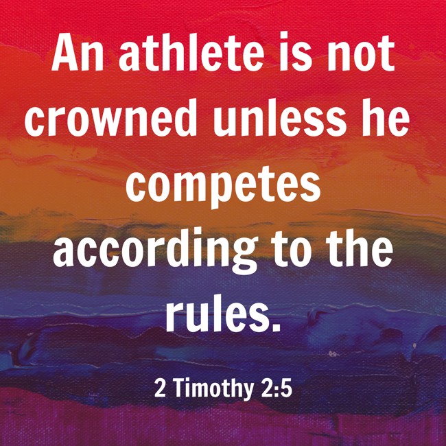  An athlete is not crowned unless he competes according to the rules.   - 2 Timothy 2:5 