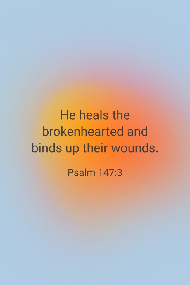  He heals the brokenhearted and binds up their wounds.   - Psalm 147:3 