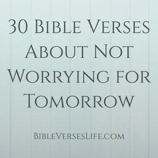 30 Bible Verses About Not Worrying for Tomorrow