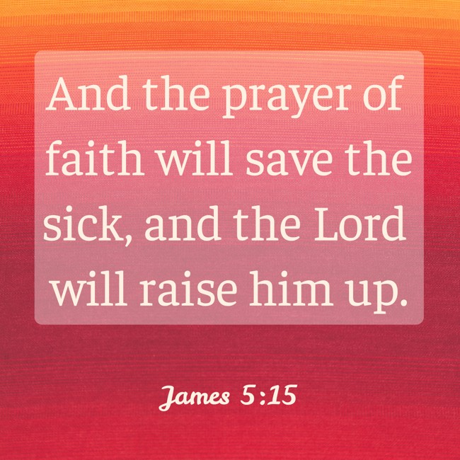 And the prayer of faith will save the sick, and the Lord will raise him up. - James 5:15
