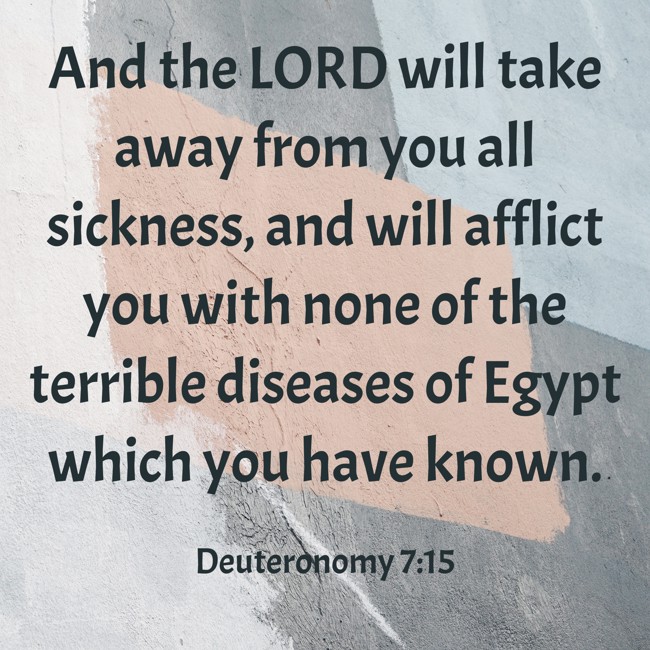 And the LORD will take away from you all sickness, and will afflict you with none of the terrible diseases of Egypt which you have known. - Deuteronomy 7:15