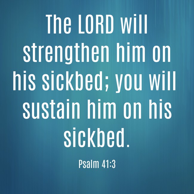 The LORD will strengthen him on his sickbed; you will sustain him on his sickbed. - Psalm 41:3