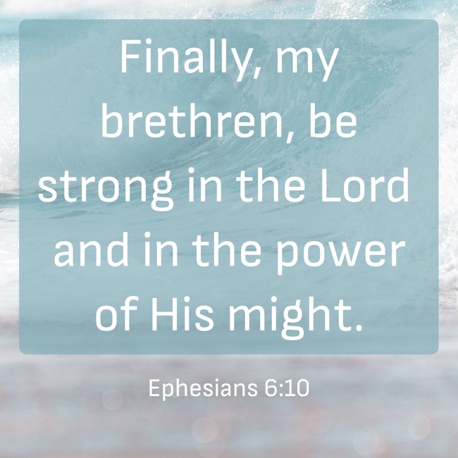 Finally, my brethren, be strong in the Lord and in the power of His might. - Ephesians 6:10