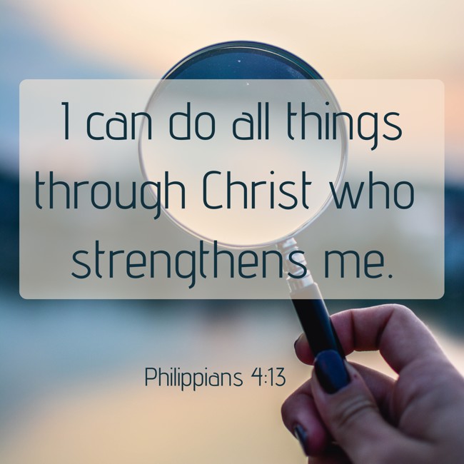 I can do all things through Christ who strengthens me. - Philippians 4:13