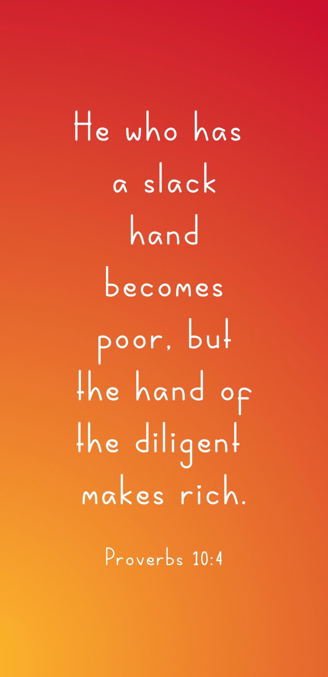 He who has a slack hand becomes poor, but the hand of the diligent makes rich. - Proverbs 10:4