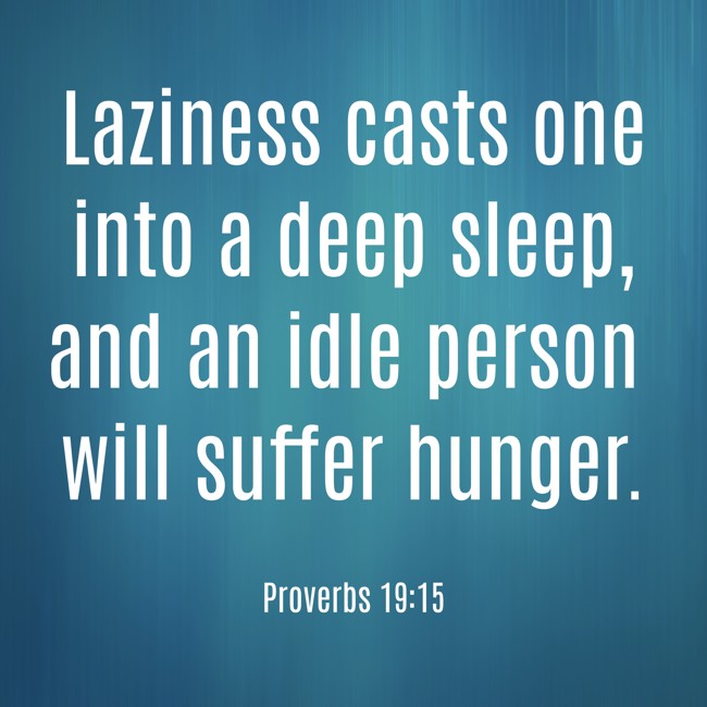 Laziness casts one into a deep sleep, and an idle person will suffer hunger. - Proverbs 19:15