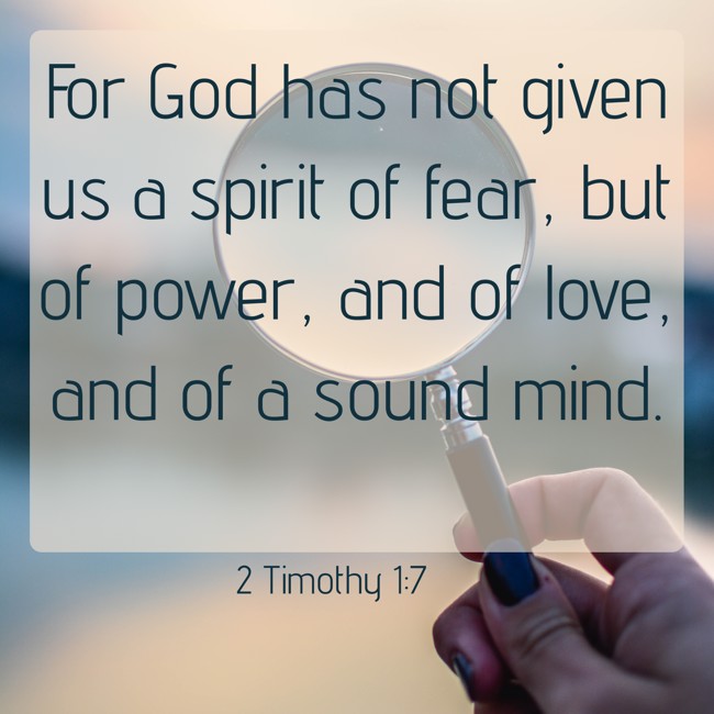  For God has not given us a spirit of fear, but of power, and of love, and of a sound mind.   - 2 Timothy 1:7 