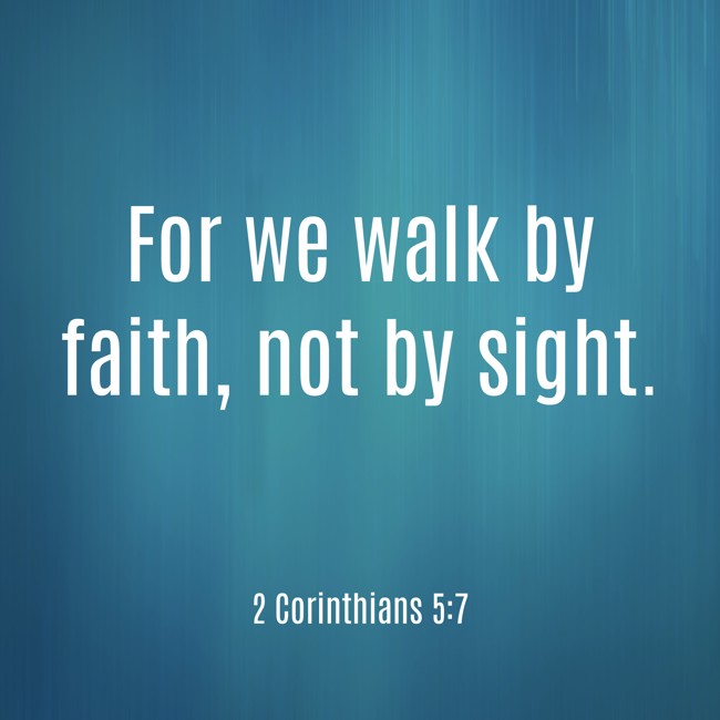  For we walk by faith, not by sight.   - 2 Corinthians 5:7 