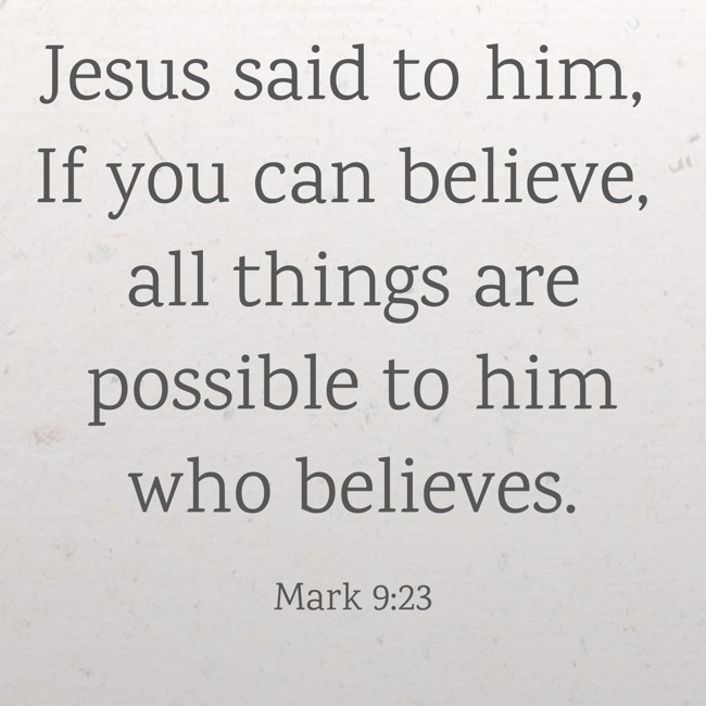  Jesus said to him, If you can believe, all things are possible to him who believes.   - Mark 9:23 