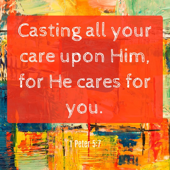  Casting all your care upon Him, for He cares for you.   - 1 Peter 5:7 