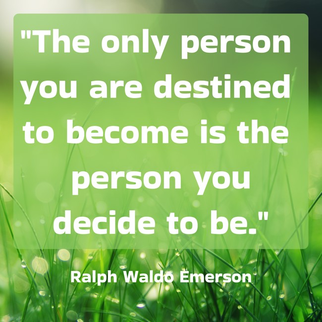  The only person you are destined to become is the person you decide to be.   - Ralph Waldo Emerson 