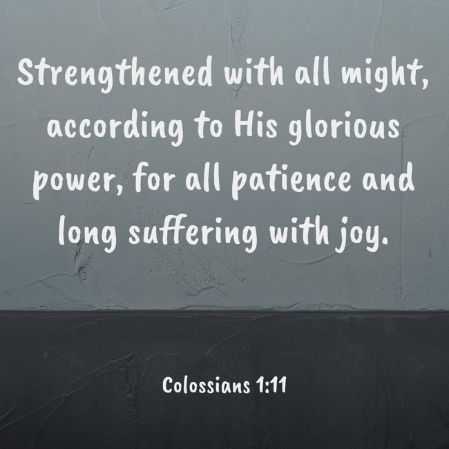 Strengthened with all might, according to His glorious power, for all patience and long suffering with joy. - Colossians 1:11