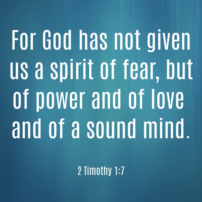 For God has not given us a spirit of fear, but of power and of love and of a sound mind. - 2 Timothy 1:7