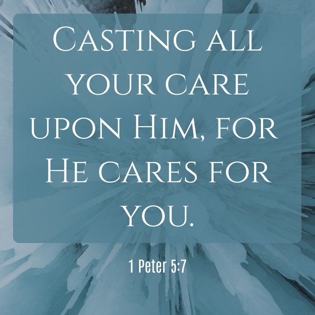 Casting all your care upon Him, for He cares for you. - 1 Peter 5:7