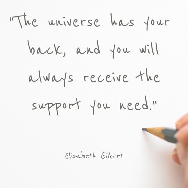 The universe has your back, and you will always receive the support you need. - Elizabeth Gilbert