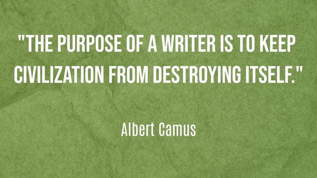 The purpose of a writer is to keep civilization from destroying itself. - Albert Camus