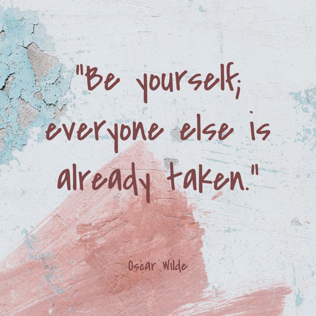 Be yourself; everyone else is already taken. - Oscar Wilde
