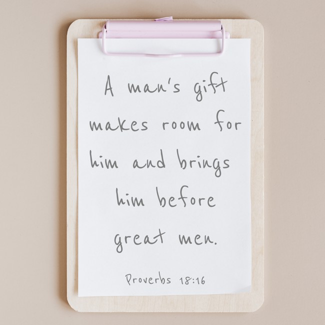  A man's gift makes room for him and brings him before great men.   - Proverbs 18:16 