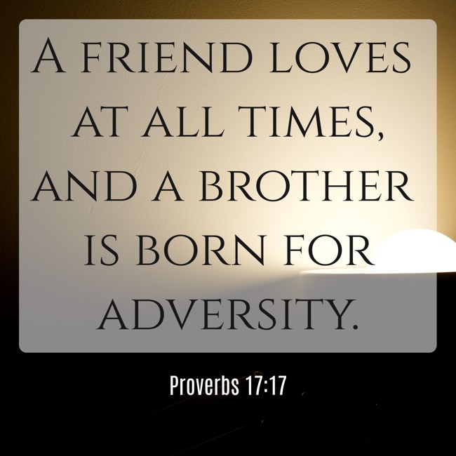 A friend loves at all times, and a brother is born for adversity. - Proverbs 17:17