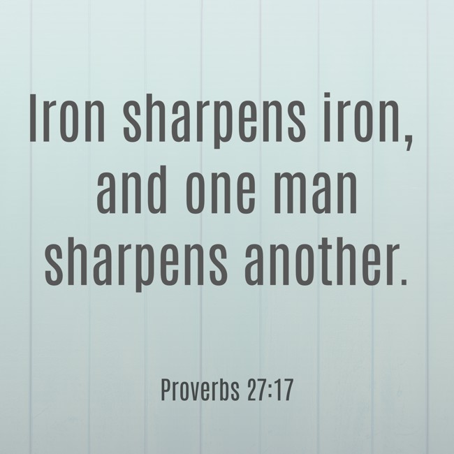 Iron sharpens iron, and one man sharpens another. - Proverbs 27:17