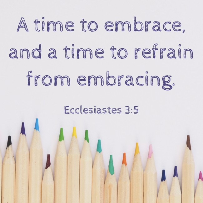 A time to embrace, and a time to refrain from embracing. - Ecclesiastes 3:5