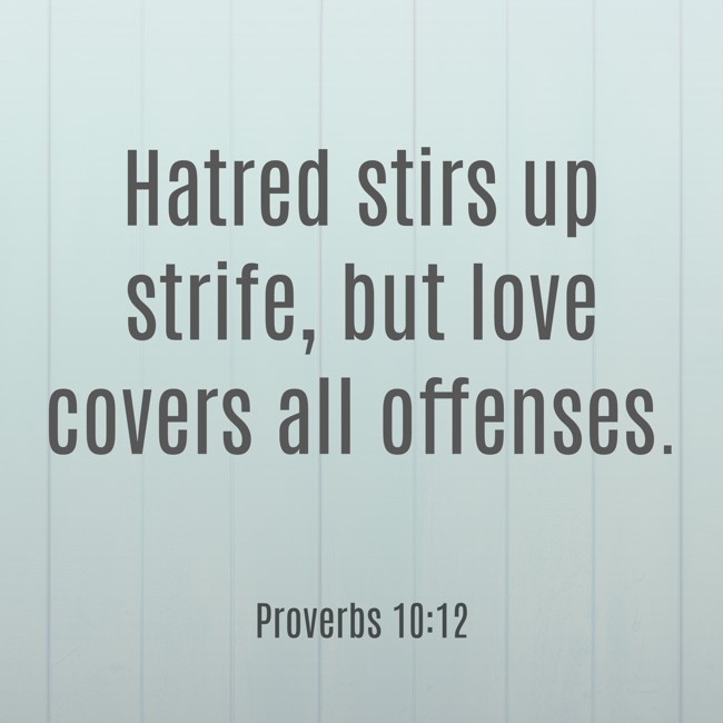 Hatred stirs up strife, but love covers all offenses. - Proverbs 10:12