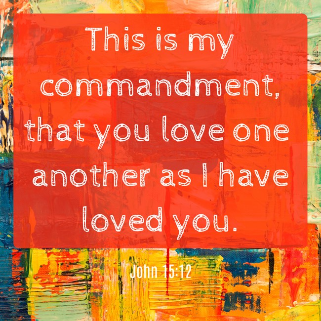 This is my commandment, that you love one another as I have loved you. - John 15:12