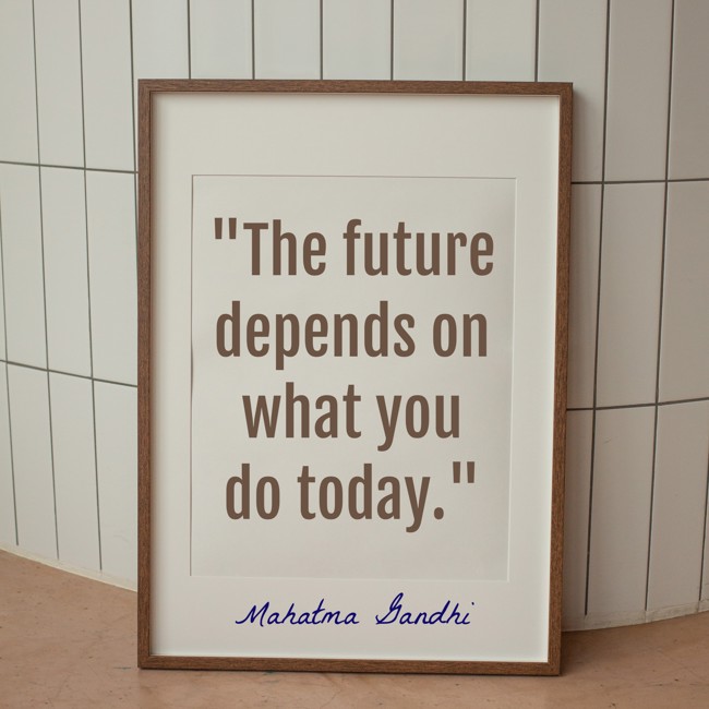 The future depends on what you do today. - Mahatma Gandhi