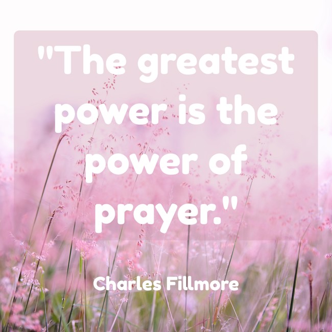 The greatest power is the power of prayer. - Charles Fillmore