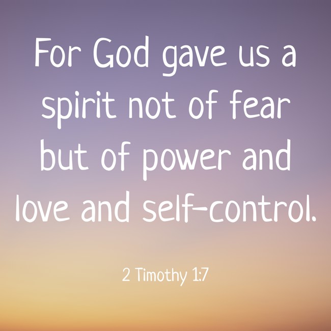 For God gave us a spirit not of fear but of power and love and self-control. - 2 Timothy 1:7