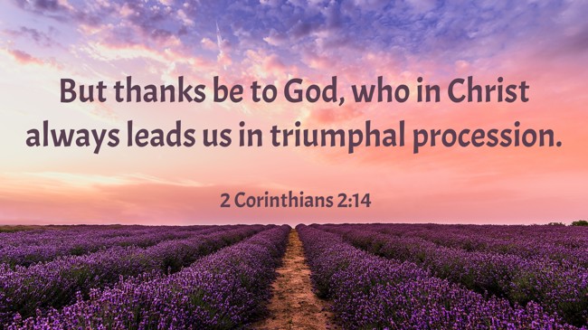 But thanks be to God, who in Christ always leads us in triumphal procession. - 2 Corinthians 2:14