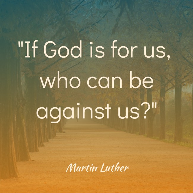 If God is for us, who can be against us? - Martin Luther