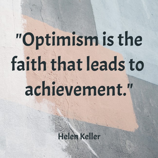 Optimism is the faith that leads to achievement. - Helen Keller