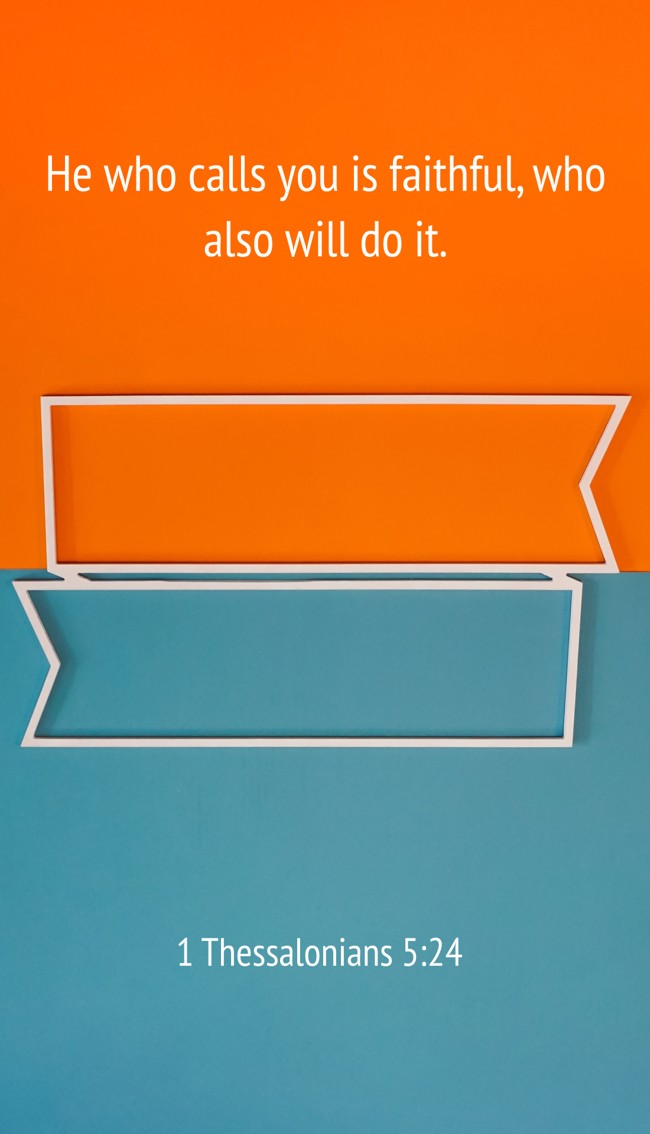 He who calls you is faithful, who also will do it. - 1 Thessalonians 5:24