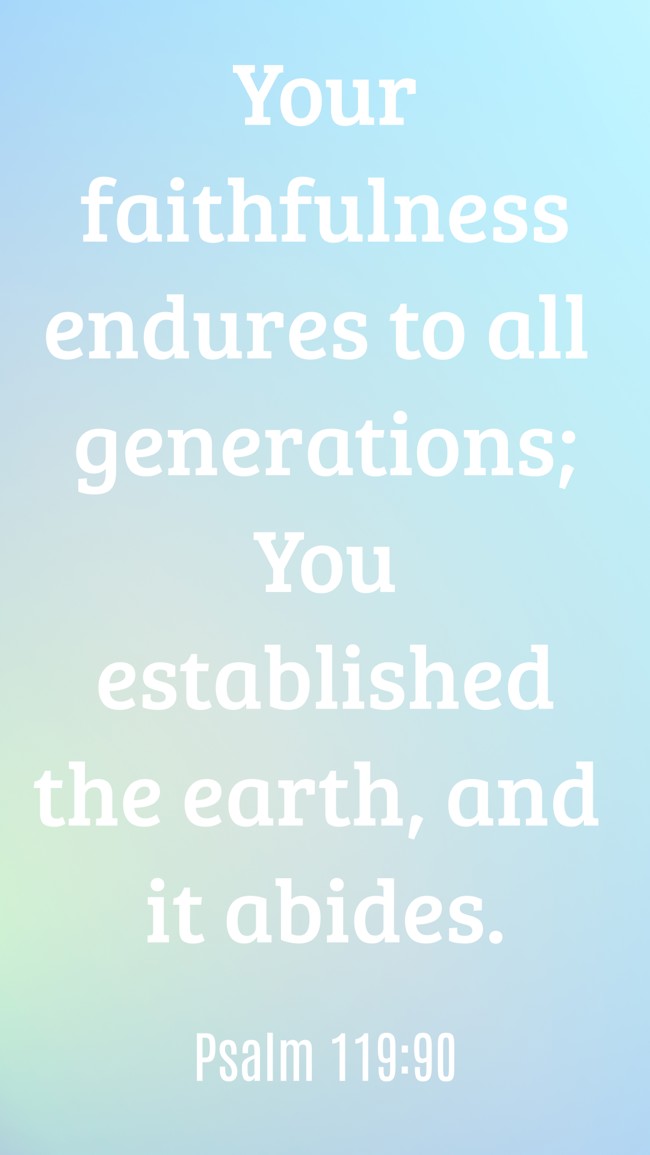 Your faithfulness endures to all generations; You established the earth, and it abides. - Psalm 119:90