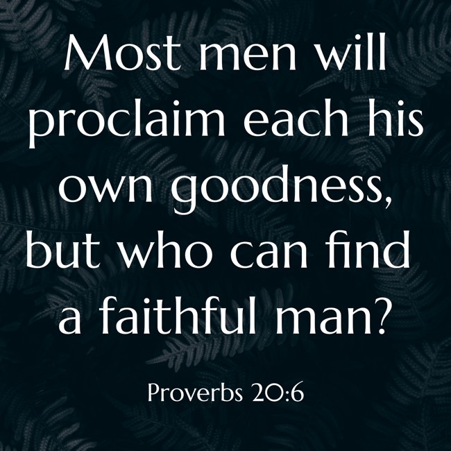 Most men will proclaim each his own goodness, but who can find a faithful man? - Proverbs 20:6