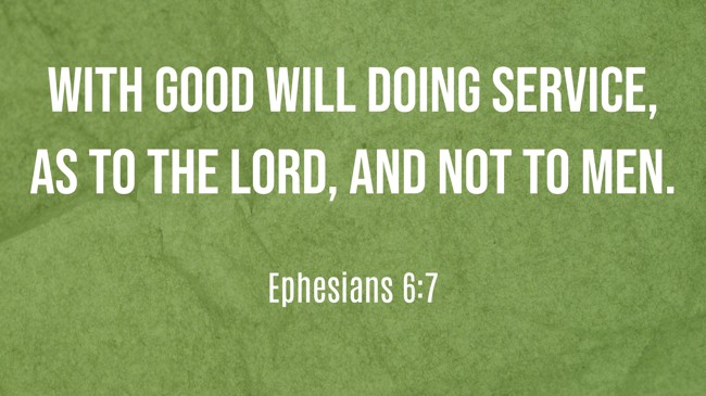 With good will doing service, as to the Lord, and not to men. - Ephesians 6:7