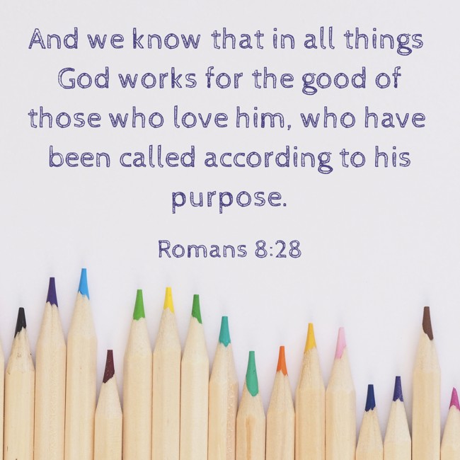 And we know that in all things God works for the good of those who love him, who have been called according to his purpose. - Romans 8:28