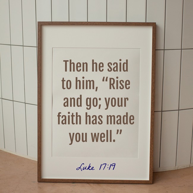 Then he said to him, “Rise and go; your faith has made you well.” - Luke 17:19