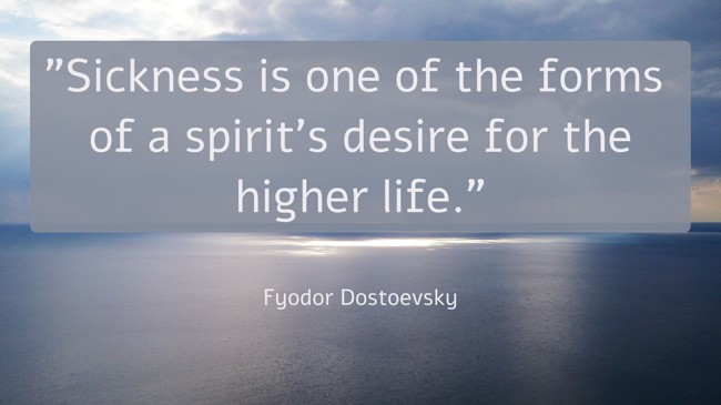Sickness is one of the forms of a spirit’s desire for the higher life. - Fyodor Dostoevsky