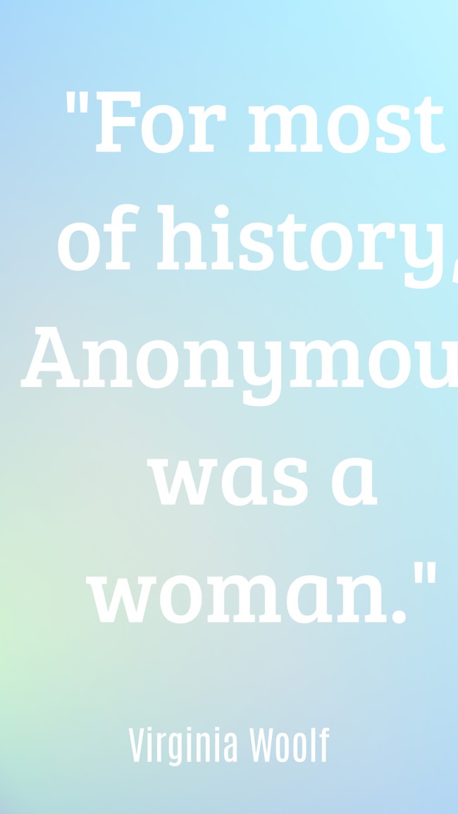 For most of history, Anonymous was a woman. - Virginia Woolf
