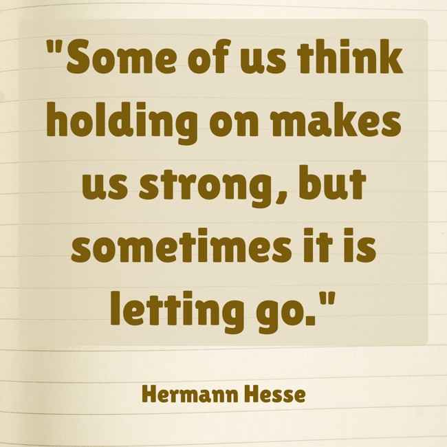 Some of us think holding on makes us strong, but sometimes it is letting go. - Hermann Hesse