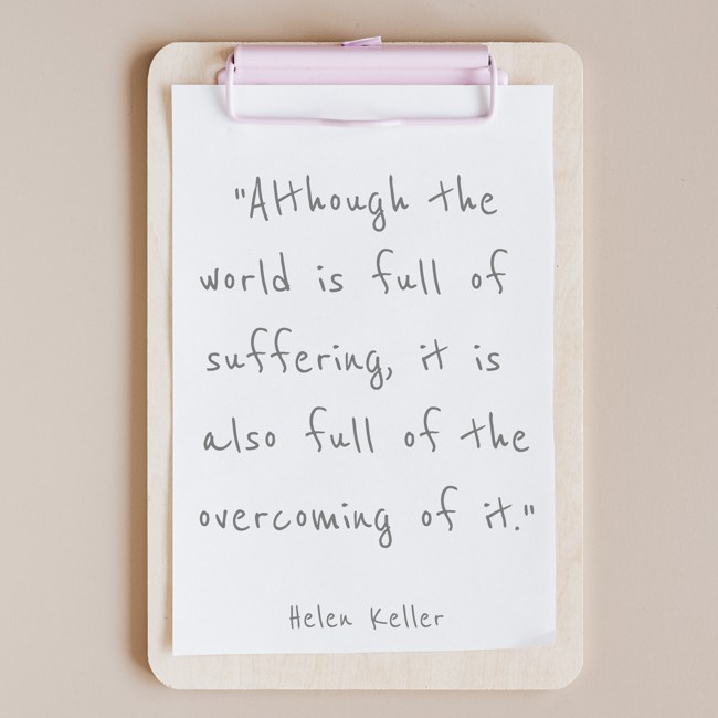 Although the world is full of suffering, it is also full of the overcoming of it.   - Helen Keller 