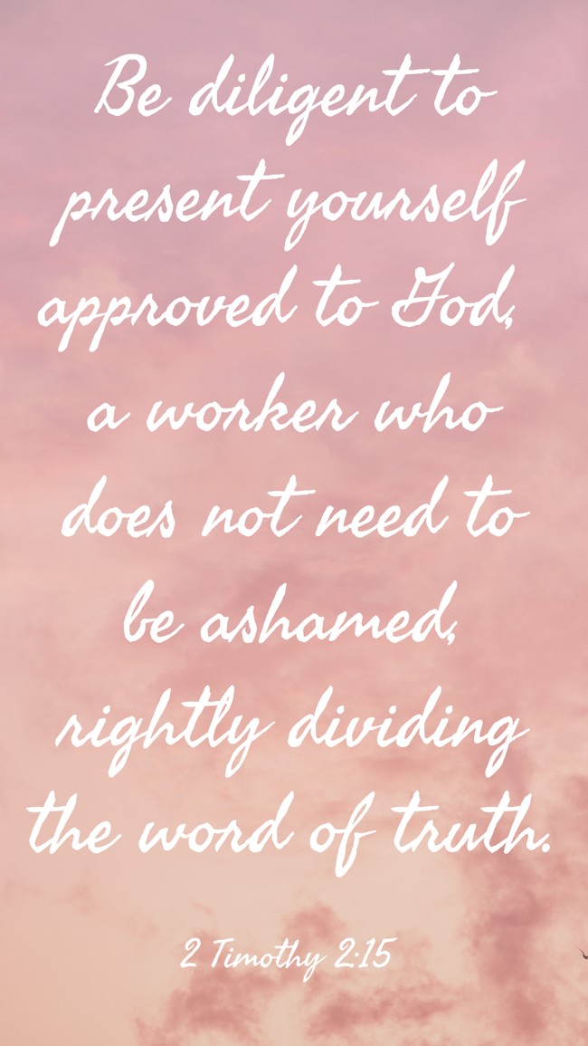 Be diligent to present yourself approved to God, a worker who does not need to be ashamed, rightly dividing the word of truth. - 2 Timothy 2:15