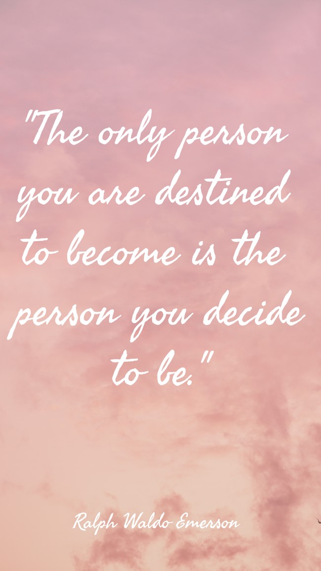 The only person you are destined to become is the person you decide to be. - Ralph Waldo Emerson