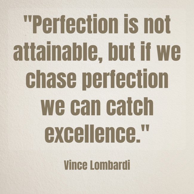 Perfection is not attainable, but if we chase perfection we can catch excellence. - Vince Lombardi