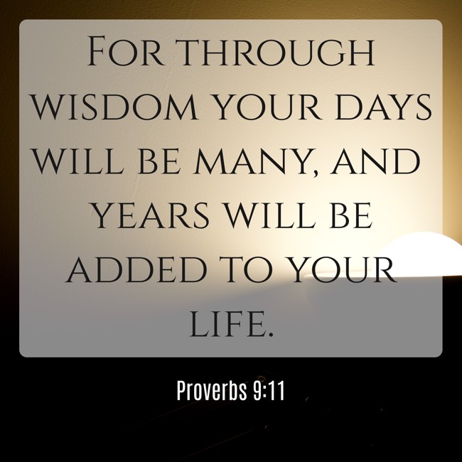 For through wisdom your days will be many, and years will be added to your life. - Proverbs 9:11